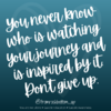 You never know who is watching your journey and is inspired by it. Don't give up..png